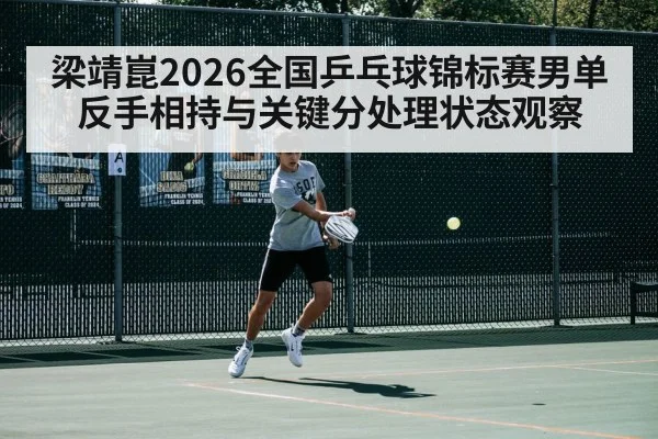 梁靖崑2026全国乒乓球锦标赛男单反手相持与关键分处理状态观察